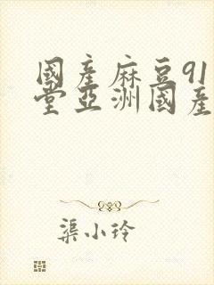 国产麻豆91天堂亚洲国产