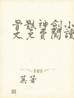 骨骸神剑小说全文免费阅读无弹窗