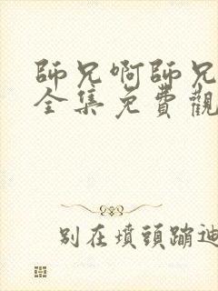 师兄啊师兄动漫全集免费观看樱花动漫