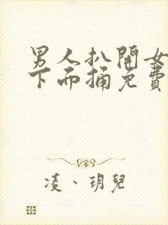 男人扒开女人的下面捅免费的视频