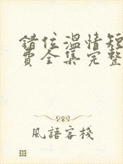 错位温情短剧免费全集完整版