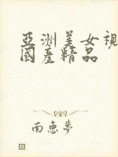 亚洲美女视频之国产精品