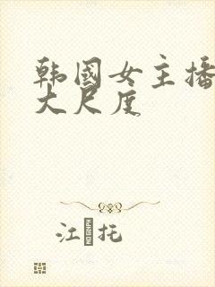 韩国女主播在线大尺度