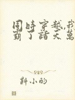 同时穿越,我制霸了诸天万界