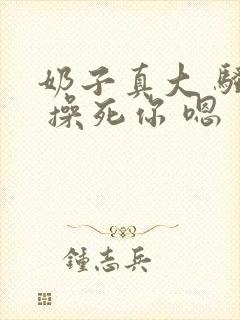 奶子真大 骚货 操死你 嗯 爽死了h