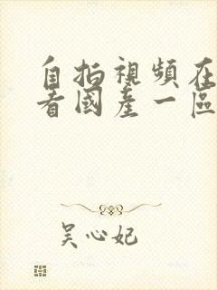 自拍视频在线观看国产一区