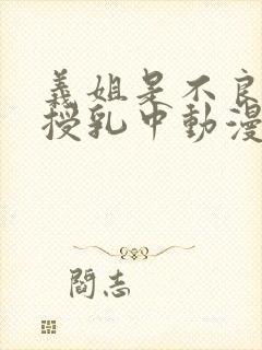 义姐是不良妈妈授乳中动漫在线