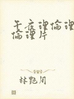 午夜理伦理福利伦理片