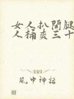 女人扒开腿让男人桶爽三十分钟