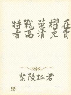 特战荣耀在线观看高清免费完整版