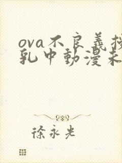 ova不良义授乳中动漫未删减