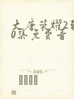 大唐荣耀2到60集免费看