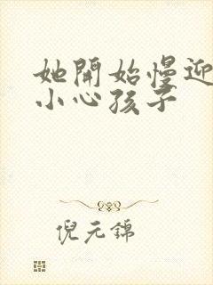 她开始慢迎迎合小心孩子