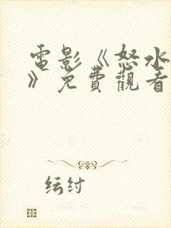 电影《怒水西流》免费观看