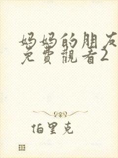 妈妈的朋友在线免费观看2