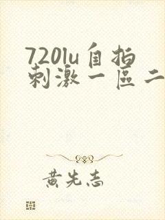 720lu自拍刺激一区二区三区