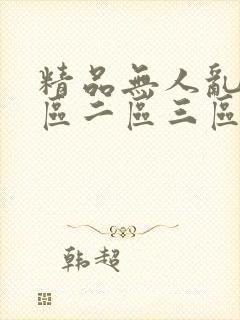 精品无人乱码一区二区三区的优势