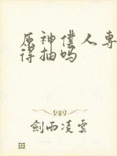 原神仆人专武值得抽吗