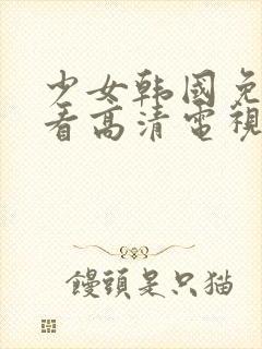 少女韩国免费观看高清电视剧完整版