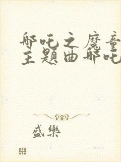 哪吒之魔童降世主题曲哪吒