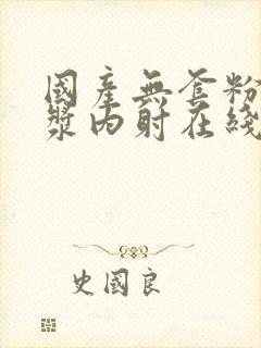 国产无套粉嫩白浆内射在线