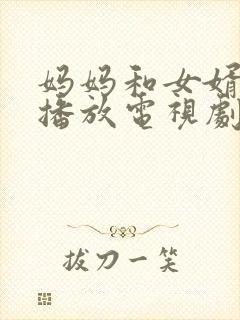 妈妈和女婿免费播放电视剧国语版半老徐娘