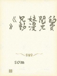 《兄妹间的秘密》动漫免费观看全集日漫