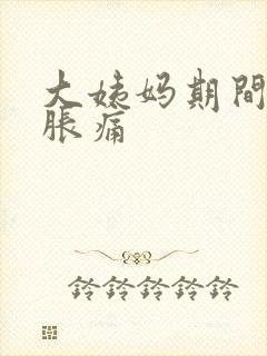 大姨妈期间乳房胀痛