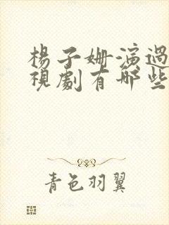 杨子姗演过的电视剧有哪些