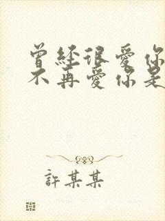 曾经很爱你的人不再爱你是什么感受