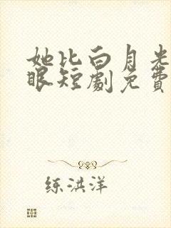 她比白月光更耀眼短剧免费观看