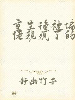 重生后被偏执大佬亲疯了的小说封面