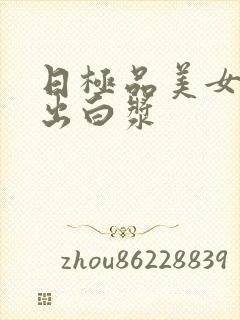 日极品美女高潮出白浆