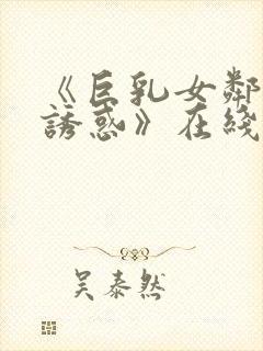 《巨乳女邻居の诱惑》在线