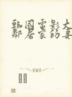 韩国电影大尺度邻居家的妻子