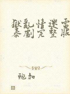 狱乱情迷电视剧泰剧完整版番外篇