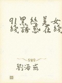 91黑丝美女在线诱惑在线观看