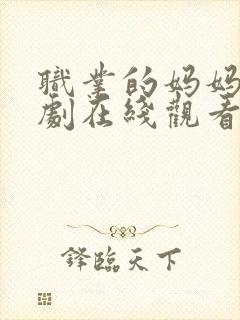 职业的妈妈电视剧在线观看免费全集