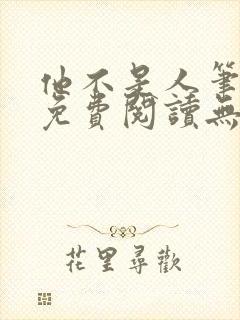 他不是人笔趣阁免费阅读无弹窗