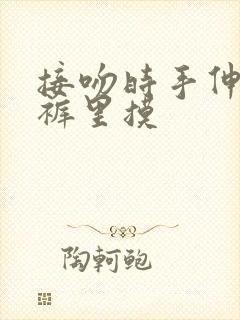 接吻时手伸进内裤里摸