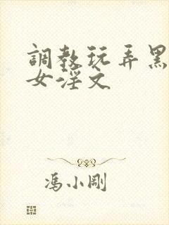 调教玩弄黑丝美女淫文