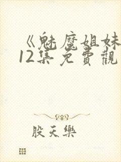 《魅魔姐妹》第12集免费观看全集