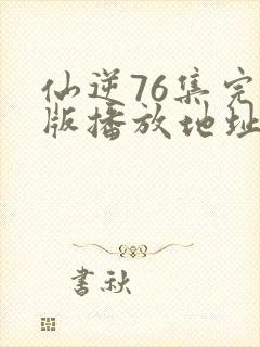 仙逆76集完整版播放地址