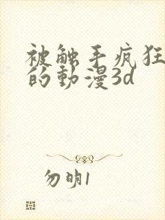 被触手疯狂蹂躏的动漫3d