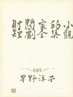 财阀家的小儿子短剧全集观看