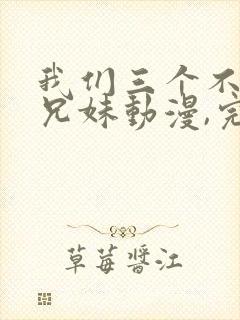 我们三个不是亲兄妹动漫,完整版封面