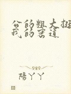 公的粗大挺进了我的密道