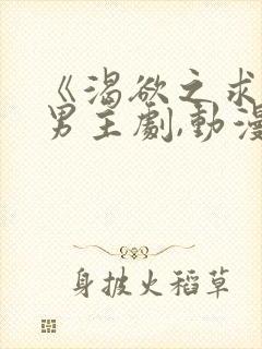 《渴欲之求》双男主剧,动漫全集,免费观看