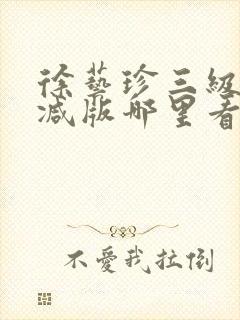 徐艺珍三级无删减版哪里看