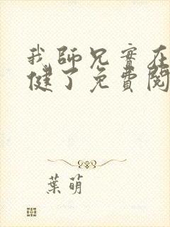 我师兄实在太稳健了免费阅读笔趣阁